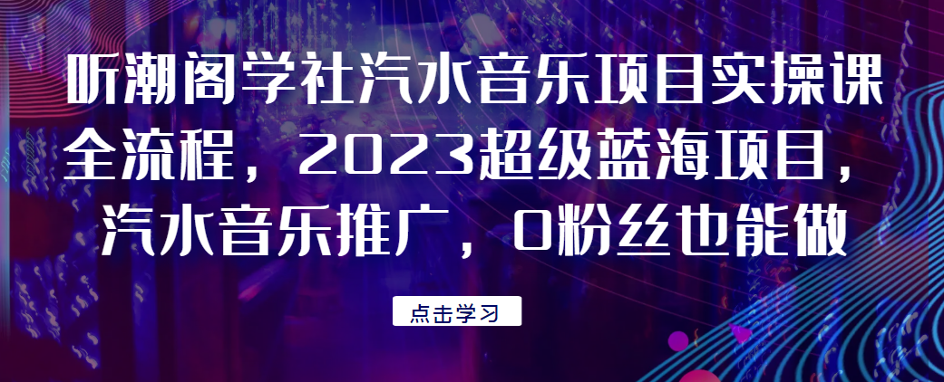 听潮阁学社汽水音乐项目实操课全流程，2023超级蓝海项目，汽水音乐推广，0粉丝也能做！云创网络源码-黄金外汇交易分析策略提供亏损解套扭亏为盈-网赚项目-副业赚钱-互联网创业-资源整合-棋牌源码云创网络
