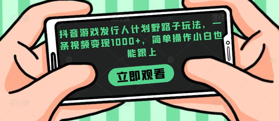 抖音游戏发行人计划野路子玩法，一条视频变现1000+，简单操作小白也能跟上【揭秘】云创网络源码-黄金外汇交易分析策略提供亏损解套扭亏为盈-网赚项目-副业赚钱-互联网创业-资源整合-棋牌源码云创网络