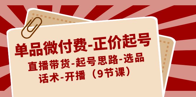 单品微付费-正价起号：直播带货-起号思路-选品-话术-开播（9节课）云创网络源码-黄金外汇交易分析策略提供亏损解套扭亏为盈-网赚项目-副业赚钱-互联网创业-资源整合-棋牌源码云创网络