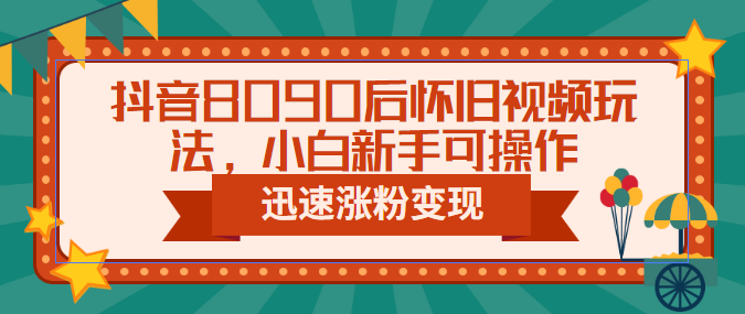 抖音8090后怀旧视频玩法，小白新手可操作，迅速涨粉变现（教程+素材）云创网络源码-黄金外汇交易分析策略提供亏损解套扭亏为盈-网赚项目-副业赚钱-互联网创业-资源整合-棋牌源码云创网络