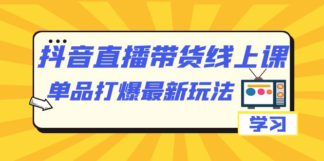抖音·直播带货线上课，单品打爆最新玩法（12节课）云创网络源码-黄金外汇交易分析策略提供亏损解套扭亏为盈-网赚项目-副业赚钱-互联网创业-资源整合-棋牌源码云创网络