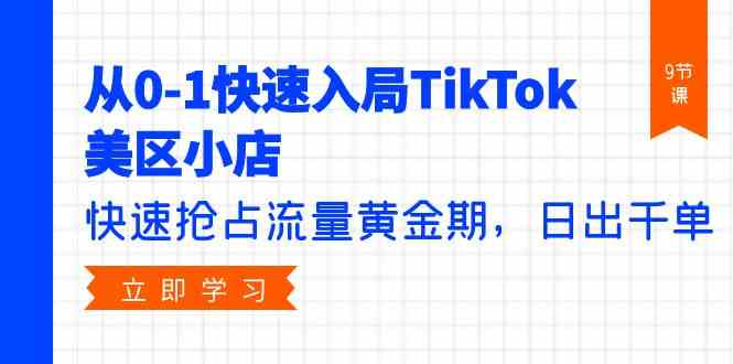 （9963期）从0-1快速入局TikTok美区小店，快速抢占流量黄金期，日出千单（9节课）云创网络源码-黄金外汇交易分析策略提供亏损解套扭亏为盈-网赚项目-副业赚钱-互联网创业-资源整合-棋牌源码云创网络
