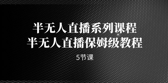 半无人直播系列课程，半无人直播保姆级教程（5节课）云创网络源码-黄金外汇交易分析策略提供亏损解套扭亏为盈-网赚项目-副业赚钱-互联网创业-资源整合-棋牌源码云创网络