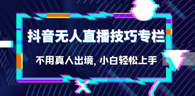 抖音无人直播技巧专栏，不用真人出境，小白轻松上手（27节）云创网络源码-黄金外汇交易分析策略提供亏损解套扭亏为盈-网赚项目-副业赚钱-互联网创业-资源整合-棋牌源码云创网络