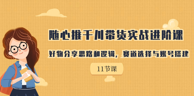 随心推千川带货实战进阶课，好物分享思路和逻辑，赛道选择与账号搭建云创网络源码-黄金外汇交易分析策略提供亏损解套扭亏为盈-网赚项目-副业赚钱-互联网创业-资源整合-棋牌源码云创网络