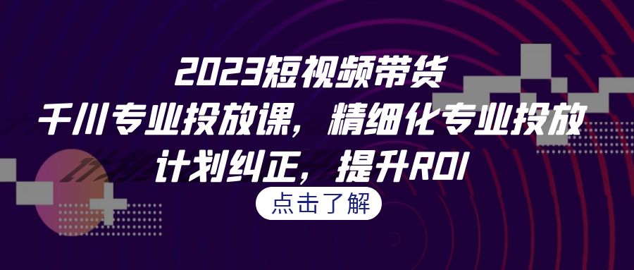 2023短视频带货-千川专业投放课，精细化专业投放，计划纠正，提升ROI云创网络源码-黄金外汇交易分析策略提供亏损解套扭亏为盈-网赚项目-副业赚钱-互联网创业-资源整合-棋牌源码云创网络
