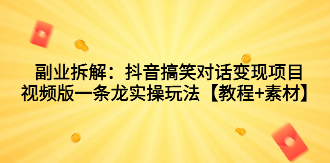 副业拆解：抖音搞笑对话变现项目，视频版一条龙实操玩法【教程+素材】云创网络源码-黄金外汇交易分析策略提供亏损解套扭亏为盈-网赚项目-副业赚钱-互联网创业-资源整合-棋牌源码云创网络
