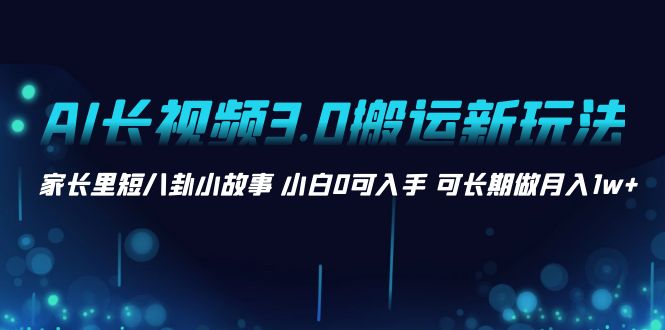 AI长视频3.0搬运新玩法 家长里短八卦小故事 小白0可入手 可长期做月入1w+云创网络源码-黄金外汇交易分析策略提供亏损解套扭亏为盈-网赚项目-副业赚钱-互联网创业-资源整合-棋牌源码云创网络