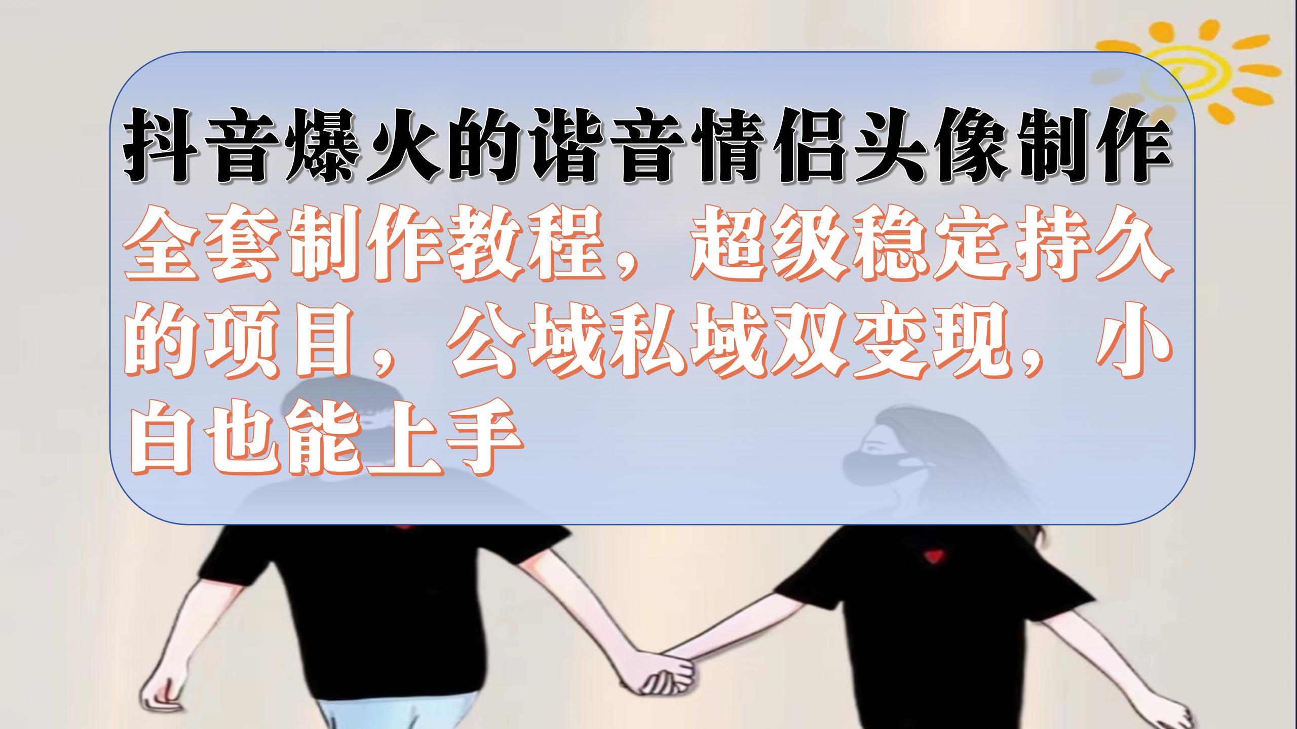 抖音爆火的谐音情侣头像制作全套制作教程，超级稳定持久，公域私域双变现云创网络源码-黄金外汇交易分析策略提供亏损解套扭亏为盈-网赚项目-副业赚钱-互联网创业-资源整合-棋牌源码云创网络