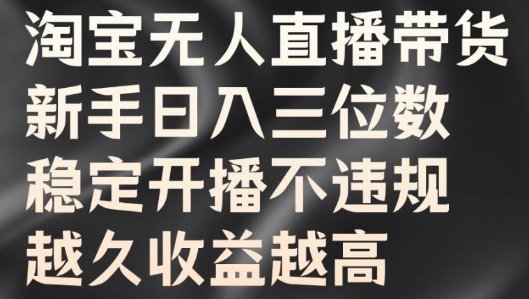 淘宝无人直播带货，新手日入三位数，稳定开播不违规，越久收益越高【揭秘】云创网络源码-黄金外汇交易分析策略提供亏损解套扭亏为盈-网赚项目-副业赚钱-互联网创业-资源整合-棋牌源码云创网络