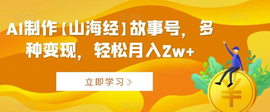 AI制作【山海经】故事号，多种变现，轻松月入2w+【揭秘】云创网络源码-黄金外汇交易分析策略提供亏损解套扭亏为盈-网赚项目-副业赚钱-互联网创业-资源整合-棋牌源码云创网络