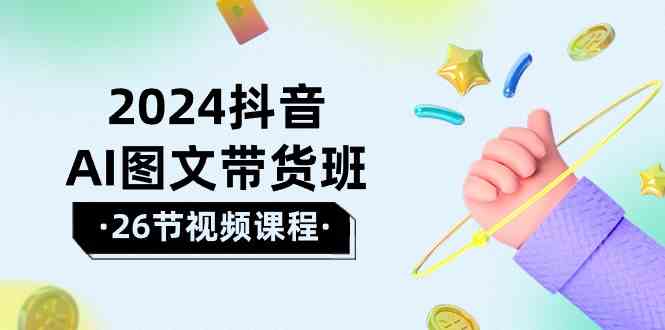（10188期）2024抖音AI图文带货班：在这个赛道上  乘风破浪 拿到好效果（26节课）云创网络源码-黄金外汇交易分析策略提供亏损解套扭亏为盈-网赚项目-副业赚钱-互联网创业-资源整合-棋牌源码云创网络