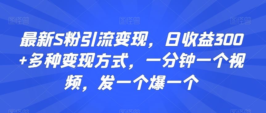 最新S粉引流变现，日收益300+多种变现方式，一分钟一个视频，发一个爆一个【揭秘】云创网络源码-黄金外汇交易分析策略提供亏损解套扭亏为盈-网赚项目-副业赚钱-互联网创业-资源整合-棋牌源码云创网络