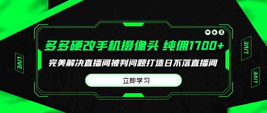 （9987期）多多硬改手机摄像头，单场带货纯佣1700+完美解决直播间被判问题，打造日…云创网络源码-黄金外汇交易分析策略提供亏损解套扭亏为盈-网赚项目-副业赚钱-互联网创业-资源整合-棋牌源码云创网络