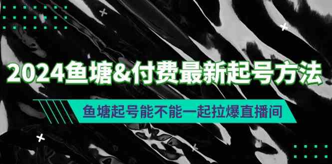 （9507期）2024鱼塘&付费最新起号方法：鱼塘起号能不能一起拉爆直播间云创网络源码-黄金外汇交易分析策略提供亏损解套扭亏为盈-网赚项目-副业赚钱-互联网创业-资源整合-棋牌源码云创网络