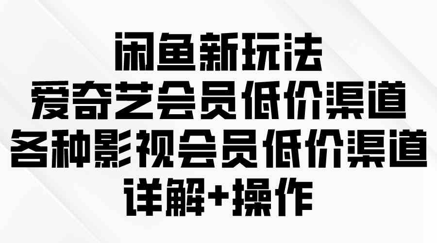 （9950期）闲鱼新玩法，爱奇艺会员低价渠道，各种影视会员低价渠道详解云创网络源码-黄金外汇交易分析策略提供亏损解套扭亏为盈-网赚项目-副业赚钱-互联网创业-资源整合-棋牌源码云创网络