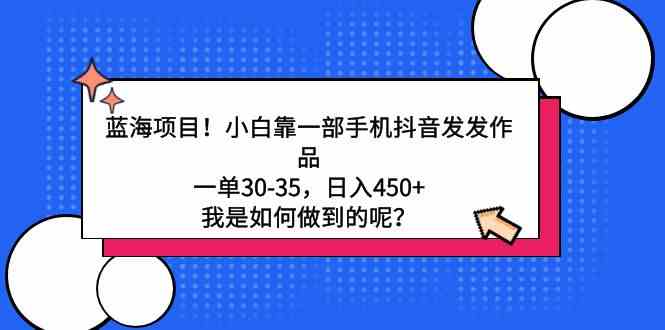 （9182期）蓝海项目！小白靠一部手机抖音发发作品，一单30-35，日入450+，我是如何…云创网络源码-黄金外汇交易分析策略提供亏损解套扭亏为盈-网赚项目-副业赚钱-互联网创业-资源整合-棋牌源码云创网络