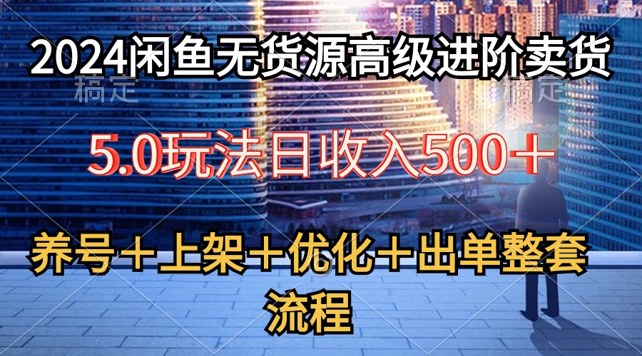 （10332期）2024闲鱼无货源高级进阶卖货5.0，养号＋选品＋上架＋优化＋出单整套流程云创网络源码-黄金外汇交易分析策略提供亏损解套扭亏为盈-网赚项目-副业赚钱-互联网创业-资源整合-棋牌源码云创网络