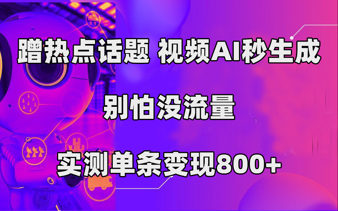 蹭热点话题，视频AI秒生成，别怕没流量，实测单条变现800+云创网络源码-黄金外汇交易分析策略提供亏损解套扭亏为盈-网赚项目-副业赚钱-互联网创业-资源整合-棋牌源码云创网络