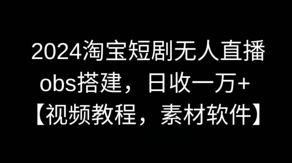2024淘宝短剧无人直播，obs搭建，日收一万+【视频教程+素材+软件】【揭秘】云创网络源码-黄金外汇交易分析策略提供亏损解套扭亏为盈-网赚项目-副业赚钱-互联网创业-资源整合-棋牌源码云创网络
