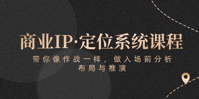 （10309期）商业IP·定位系统课程：带你像 作战一样，做入场 前分析，布局与推演云创网络源码-黄金外汇交易分析策略提供亏损解套扭亏为盈-网赚项目-副业赚钱-互联网创业-资源整合-棋牌源码云创网络