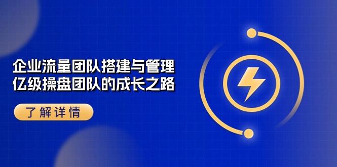 （10837期）企业 流量团队-搭建与管理，亿级 操盘团队的成长之路（28节课）云创网络源码-黄金外汇交易分析策略提供亏损解套扭亏为盈-网赚项目-副业赚钱-互联网创业-资源整合-棋牌源码云创网络