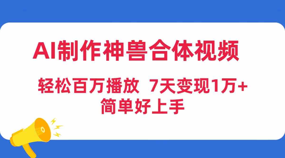 （9600期）AI制作神兽合体视频，轻松百万播放，七天变现1万+，简单好上手云创网络源码-黄金外汇交易分析策略提供亏损解套扭亏为盈-网赚项目-副业赚钱-互联网创业-资源整合-棋牌源码云创网络