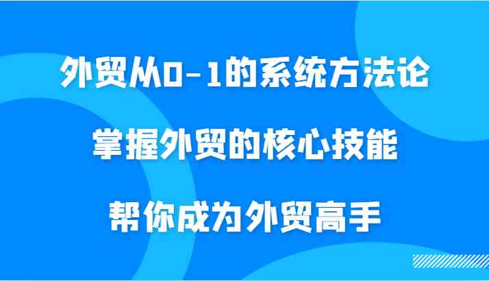 外贸从0-1的系统方法论，掌握外贸的核心技能，帮你成为外贸高手云创网络源码-黄金外汇交易分析策略提供亏损解套扭亏为盈-网赚项目-副业赚钱-互联网创业-资源整合-棋牌源码云创网络