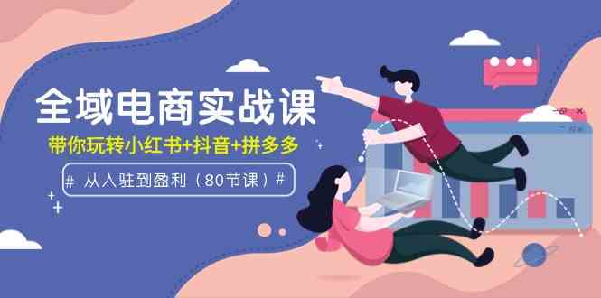 （9529期）全域电商实战课：从入驻到盈利，带你玩转小红书+抖音+拼多多（80节课）云创网络源码-黄金外汇交易分析策略提供亏损解套扭亏为盈-网赚项目-副业赚钱-互联网创业-资源整合-棋牌源码云创网络