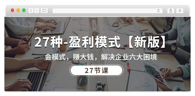 （10726期）27种-盈利模式【新版】会模式，赚大钱，解决企业六大困境 (27节课)云创网络源码-黄金外汇交易分析策略提供亏损解套扭亏为盈-网赚项目-副业赚钱-互联网创业-资源整合-棋牌源码云创网络