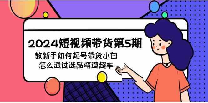 （9844期）2024短视频带货第5期，教新手如何起号，带货小白怎么通过选品弯道超车云创网络源码-黄金外汇交易分析策略提供亏损解套扭亏为盈-网赚项目-副业赚钱-互联网创业-资源整合-棋牌源码云创网络
