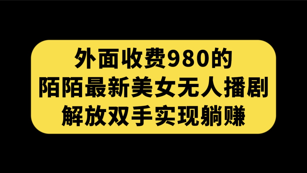 外面收费980陌陌最新美女无人播剧玩法 解放双手实现躺赚（附100G影视资源）云创网络源码-黄金外汇交易分析策略提供亏损解套扭亏为盈-网赚项目-副业赚钱-互联网创业-资源整合-棋牌源码云创网络