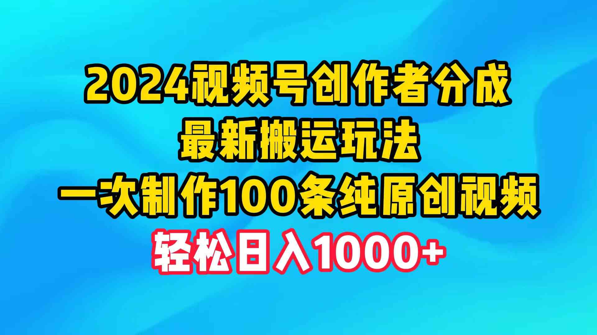 （9989期）2024视频号创作者分成，最新搬运玩法，一次制作100条纯原创视频，日入1000+云创网络源码-黄金外汇交易分析策略提供亏损解套扭亏为盈-网赚项目-副业赚钱-互联网创业-资源整合-棋牌源码云创网络
