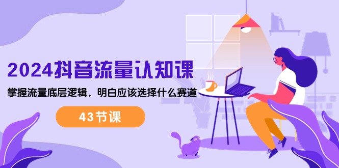 （10713期）2024抖音流量·认知课：掌握流量底层逻辑，明白应该选择什么赛道 (43节课)云创网络源码-黄金外汇交易分析策略提供亏损解套扭亏为盈-网赚项目-副业赚钱-互联网创业-资源整合-棋牌源码云创网络