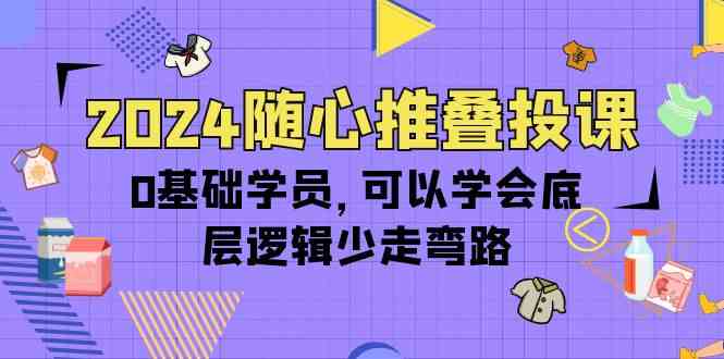 （10017期）2024随心推叠投课，0基础学员，可以学会底层逻辑少走弯路（14节）云创网络源码-黄金外汇交易分析策略提供亏损解套扭亏为盈-网赚项目-副业赚钱-互联网创业-资源整合-棋牌源码云创网络