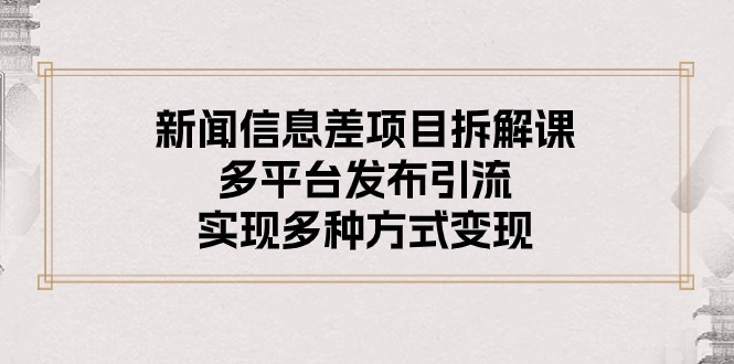 （10805期）新闻信息差项目拆解课：多平台发布引流，实现多种方式变现云创网络源码-黄金外汇交易分析策略提供亏损解套扭亏为盈-网赚项目-副业赚钱-互联网创业-资源整合-棋牌源码云创网络
