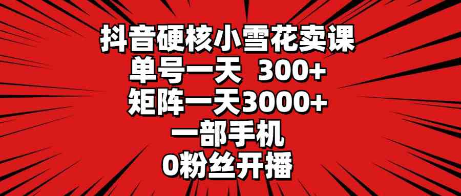 （9551期）抖音硬核小雪花卖课，单号一天300+，矩阵一天3000+，一部手机0粉丝开播云创网络源码-黄金外汇交易分析策略提供亏损解套扭亏为盈-网赚项目-副业赚钱-互联网创业-资源整合-棋牌源码云创网络