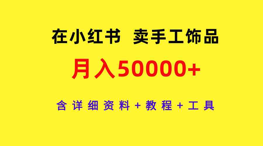 （9585期）在小红书卖手工饰品，月入50000+，含详细资料+教程+工具云创网络源码-黄金外汇交易分析策略提供亏损解套扭亏为盈-网赚项目-副业赚钱-互联网创业-资源整合-棋牌源码云创网络