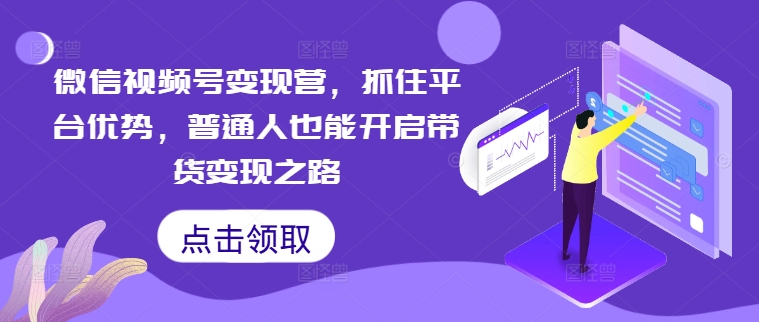 微信视频号变现营，抓住平台优势，普通人也能开启带货变现之路云创网络源码-黄金外汇交易分析策略提供亏损解套扭亏为盈-网赚项目-副业赚钱-互联网创业-资源整合-棋牌源码云创网络