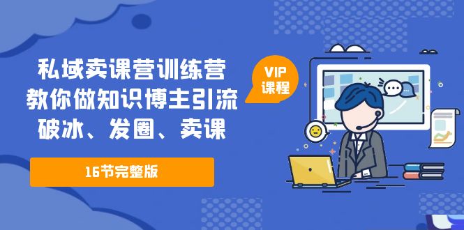 私域卖课营训练营：教你做知识博主引流、破冰、发圈、卖课（16节课完整版）云创网络源码-黄金外汇交易分析策略提供亏损解套扭亏为盈-网赚项目-副业赚钱-互联网创业-资源整合-棋牌源码云创网络