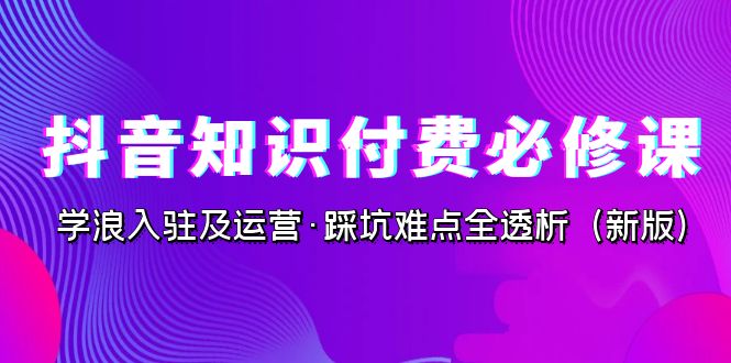 抖音·知识付费·必修课，学浪入驻及运营·踩坑难点全透析（2023新版）云创网络源码-黄金外汇交易分析策略提供亏损解套扭亏为盈-网赚项目-副业赚钱-互联网创业-资源整合-棋牌源码云创网络
