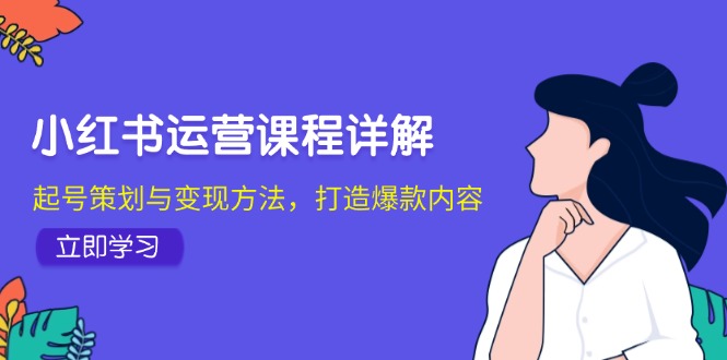 小红书运营课程详解：起号策划与变现方法，打造爆款内容云创网络源码-黄金外汇交易分析策略提供亏损解套扭亏为盈-网赚项目-副业赚钱-互联网创业-资源整合-棋牌源码云创网络