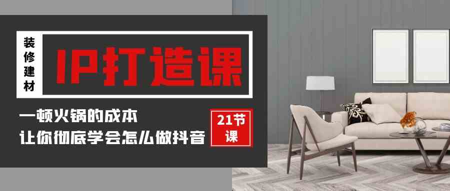 （9663期）装修建材-IP打造课，一顿火锅的成本，让你彻底学会怎么做抖音(21节视频课)云创网络源码-黄金外汇交易分析策略提供亏损解套扭亏为盈-网赚项目-副业赚钱-互联网创业-资源整合-棋牌源码云创网络