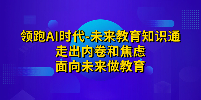 领跑·AI时代-未来教育·知识通：走出内卷和焦虑，面向未来做教育云创网络源码-黄金外汇交易分析策略提供亏损解套扭亏为盈-网赚项目-副业赚钱-互联网创业-资源整合-棋牌源码云创网络