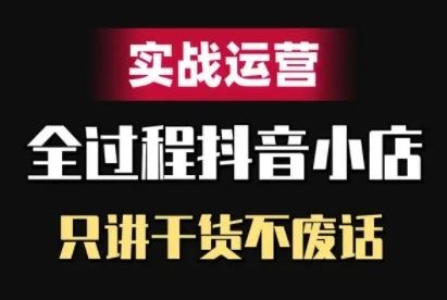 抖音小店精细化实战运营，只讲干货不废话云创网络源码-黄金外汇交易分析策略提供亏损解套扭亏为盈-网赚项目-副业赚钱-互联网创业-资源整合-棋牌源码云创网络