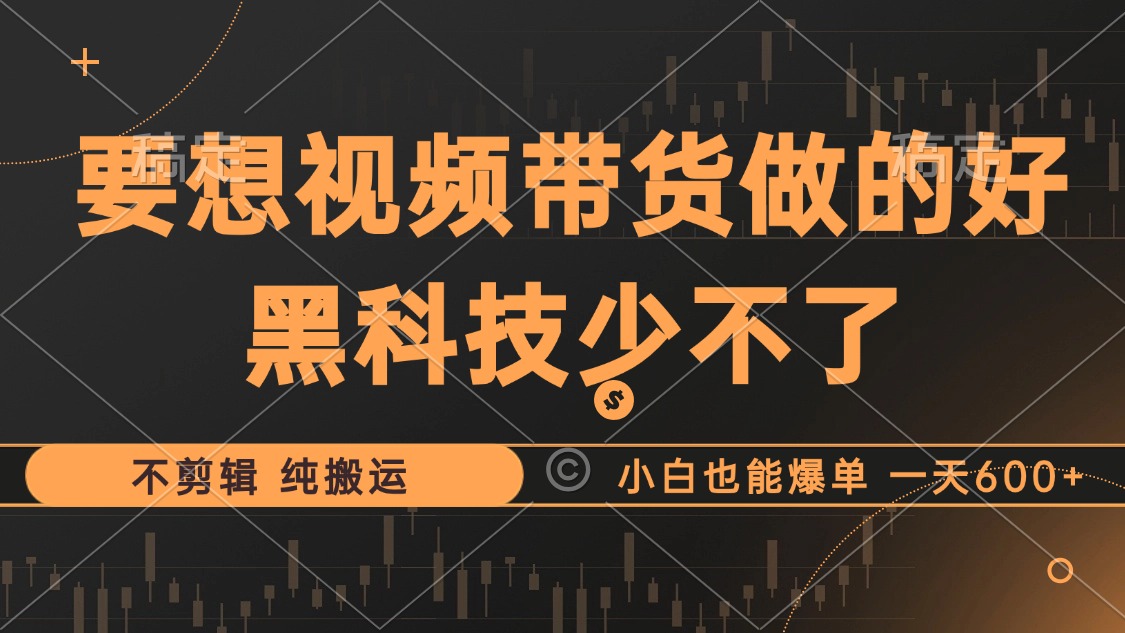 （12868期）抖音视频带货最暴力玩法，利用黑科技 不剪辑 纯搬运，小白也能爆单，单…云创网络源码-黄金外汇交易分析策略提供亏损解套扭亏为盈-网赚项目-副业赚钱-互联网创业-资源整合-棋牌源码云创网络