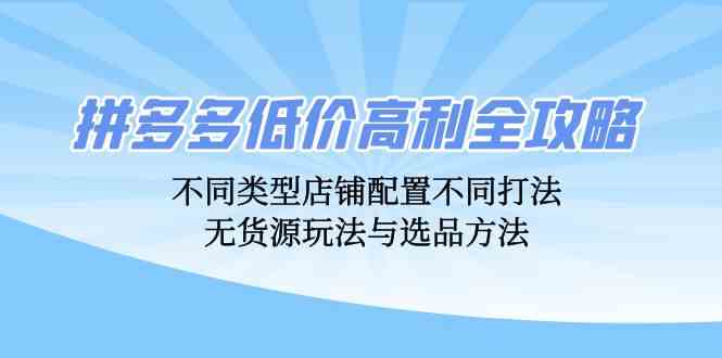 拼多多低价高利全攻略：不同类型店铺配置不同打法，无货源玩法与选品方法云创网络源码-黄金外汇交易分析策略提供亏损解套扭亏为盈-网赚项目-副业赚钱-互联网创业-资源整合-棋牌源码云创网络