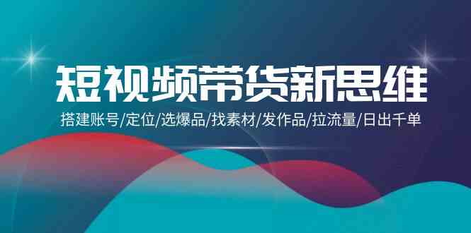 （9837期）短视频带货新思维：搭建账号/定位/选爆品/找素材/发作品/拉流量/日出千单云创网络源码-黄金外汇交易分析策略提供亏损解套扭亏为盈-网赚项目-副业赚钱-互联网创业-资源整合-棋牌源码云创网络