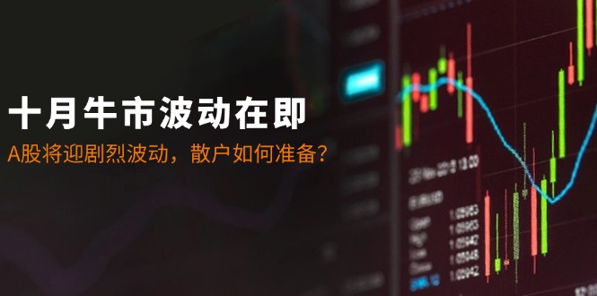 （12895期）十月牛市波动在即：A股将迎剧烈波动，散户如何准备？云创网络源码-黄金外汇交易分析策略提供亏损解套扭亏为盈-网赚项目-副业赚钱-互联网创业-资源整合-棋牌源码云创网络