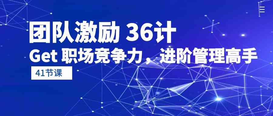 （10033期）团队激励 36计-Get 职场竞争力，进阶管理高手（41节课）云创网络源码-黄金外汇交易分析策略提供亏损解套扭亏为盈-网赚项目-副业赚钱-互联网创业-资源整合-棋牌源码云创网络